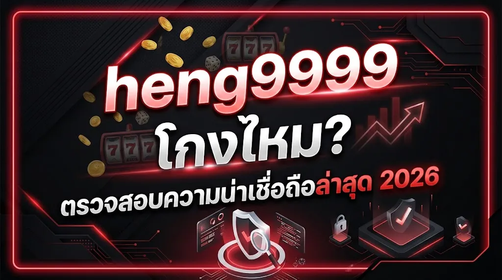 heng9999 โกงไหม? ตรวจสอบความน่าเชื่อถือล่าสุด 2026