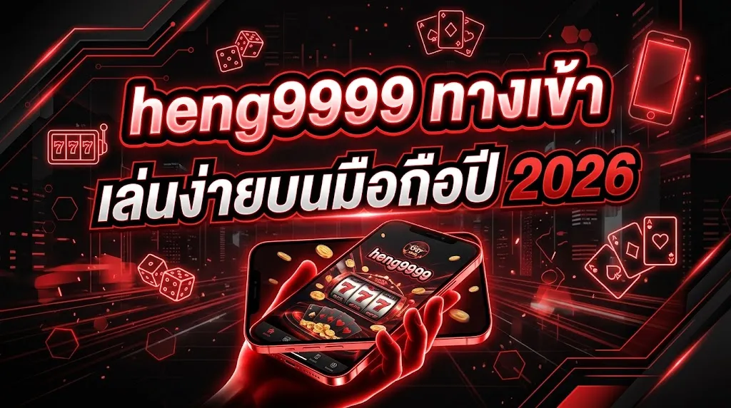 heng9999 ทาง เข้า เล่นง่ายบนมือถือปี 2026